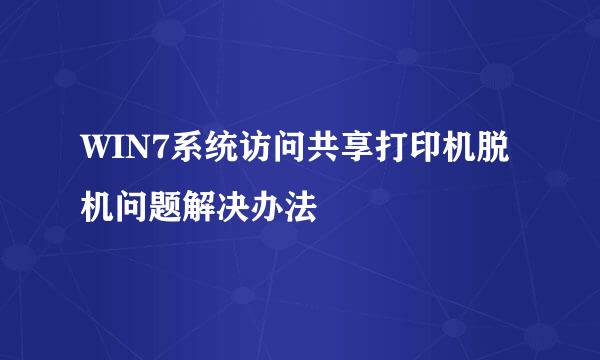 WIN7系统访问共享打印机脱机问题解决办法