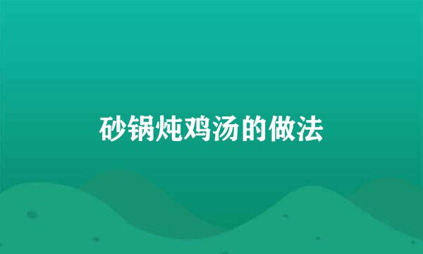 砂锅炖鸡汤的做法