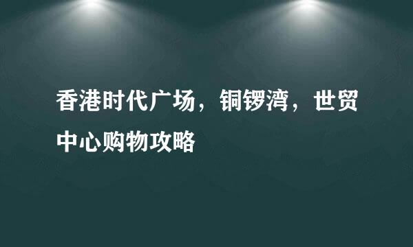 香港时代广场，铜锣湾，世贸中心购物攻略