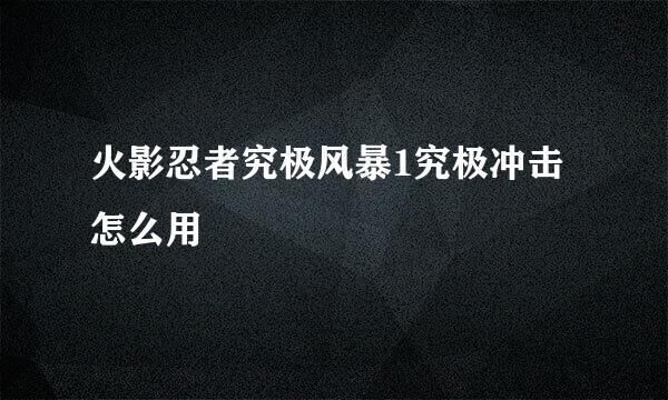 火影忍者究极风暴1究极冲击怎么用