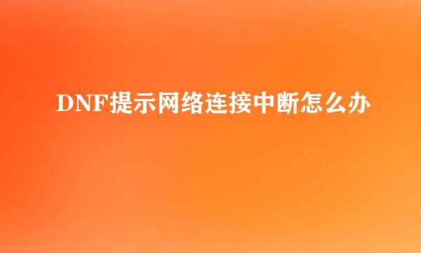 DNF提示网络连接中断怎么办