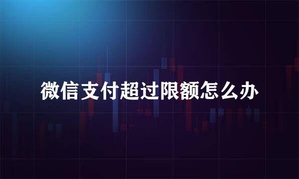 微信支付超过限额怎么办