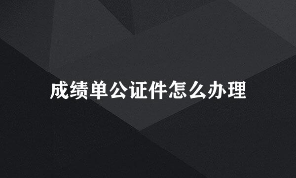 成绩单公证件怎么办理