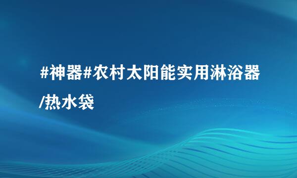 #神器#农村太阳能实用淋浴器/热水袋