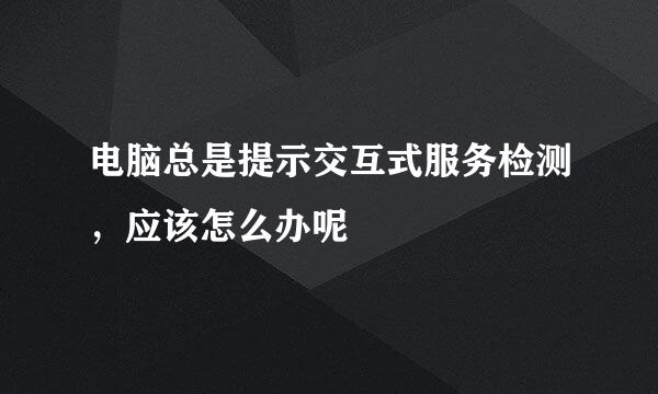 电脑总是提示交互式服务检测，应该怎么办呢