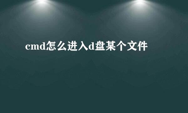 cmd怎么进入d盘某个文件