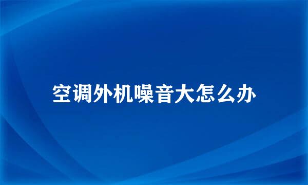 空调外机噪音大怎么办