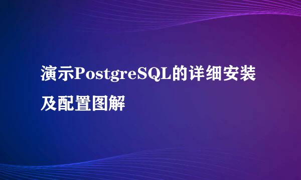 演示PostgreSQL的详细安装及配置图解