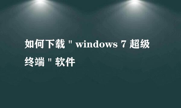 如何下载＂windows 7 超级终端＂软件