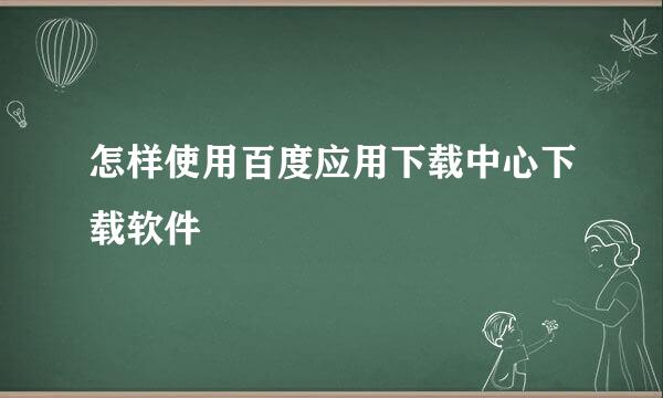 怎样使用百度应用下载中心下载软件