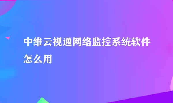 中维云视通网络监控系统软件怎么用