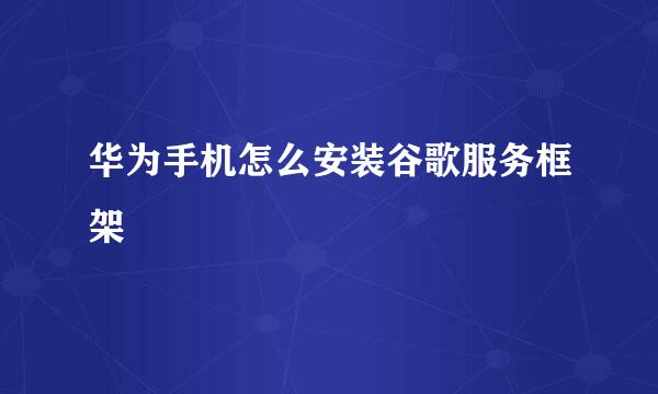 华为手机怎么安装谷歌服务框架