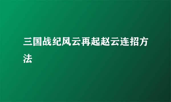 三国战纪风云再起赵云连招方法