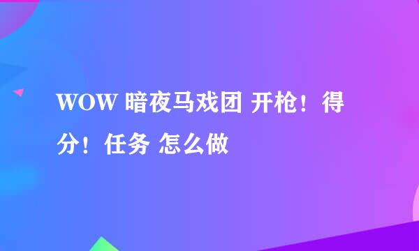 WOW 暗夜马戏团 开枪！得分！任务 怎么做