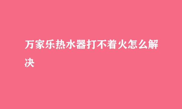 万家乐热水器打不着火怎么解决