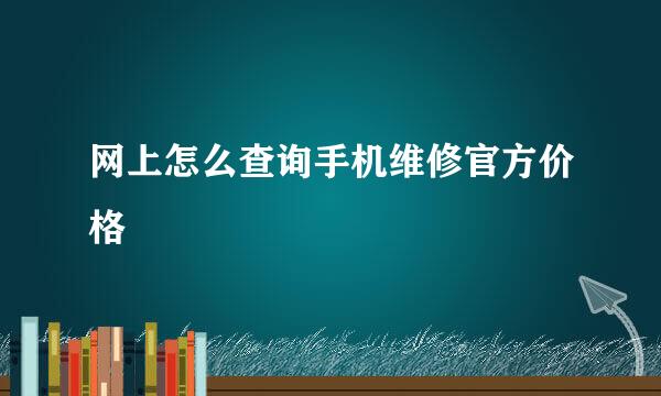 网上怎么查询手机维修官方价格