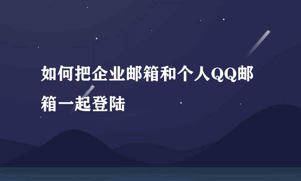 如何把企业邮箱和个人QQ邮箱一起登陆