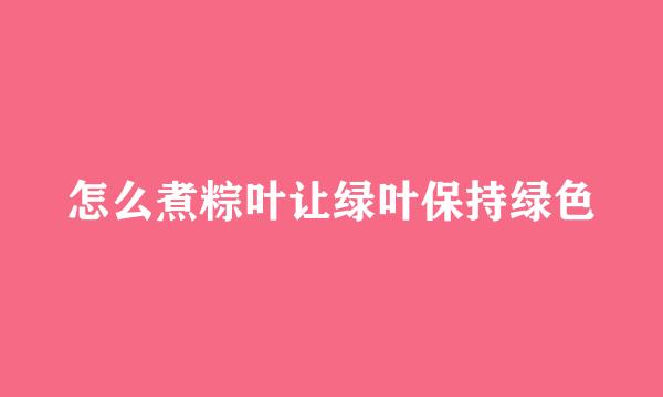 怎么煮粽叶让绿叶保持绿色