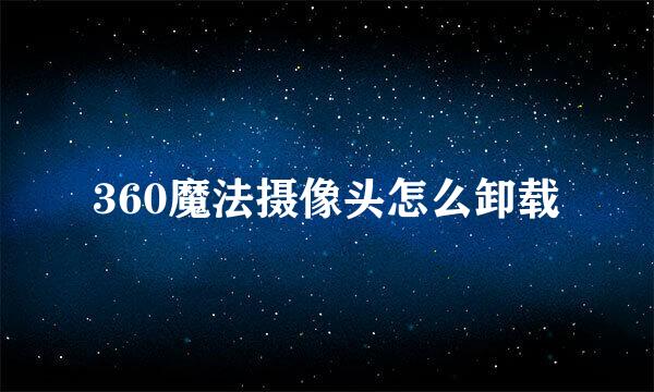 360魔法摄像头怎么卸载