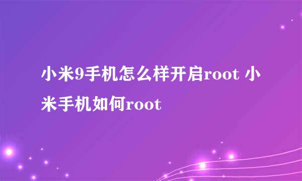 小米9手机怎么样开启root 小米手机如何root