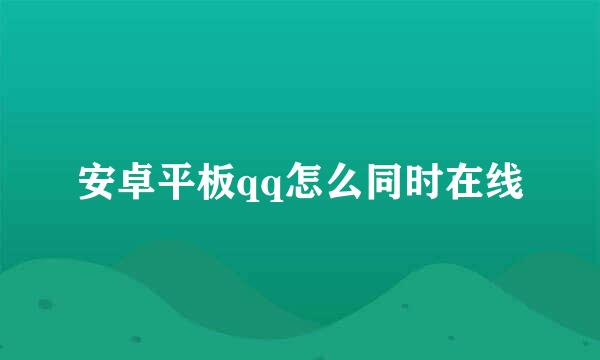 安卓平板qq怎么同时在线