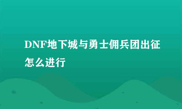 DNF地下城与勇士佣兵团出征怎么进行