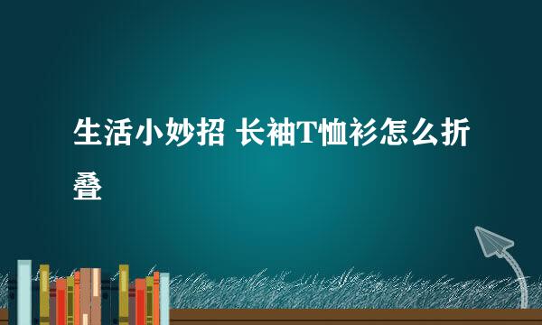 生活小妙招 长袖T恤衫怎么折叠