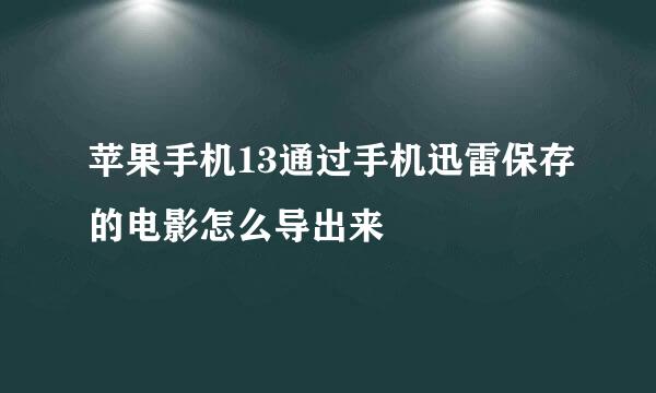 苹果手机13通过手机迅雷保存的电影怎么导出来