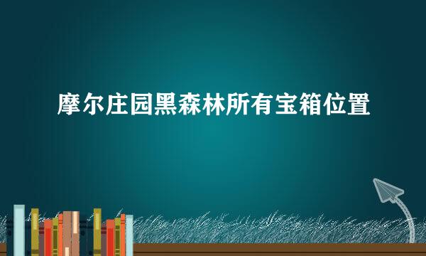 摩尔庄园黑森林所有宝箱位置