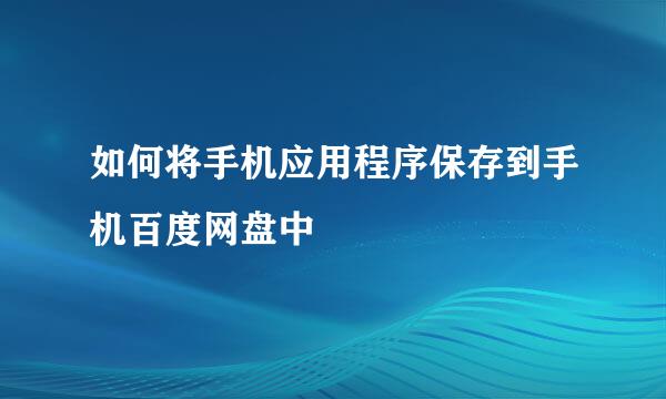 如何将手机应用程序保存到手机百度网盘中