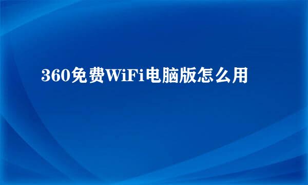 360免费WiFi电脑版怎么用