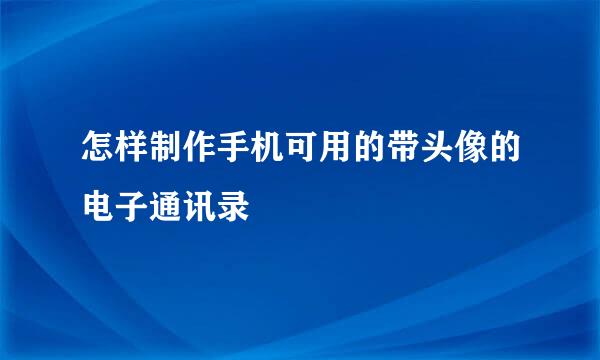 怎样制作手机可用的带头像的电子通讯录