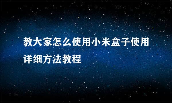 教大家怎么使用小米盒子使用详细方法教程