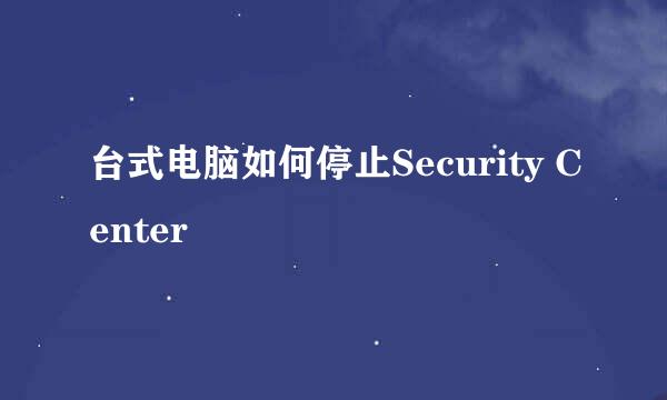 台式电脑如何停止Security Center