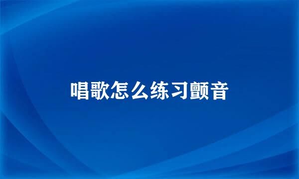 唱歌怎么练习颤音