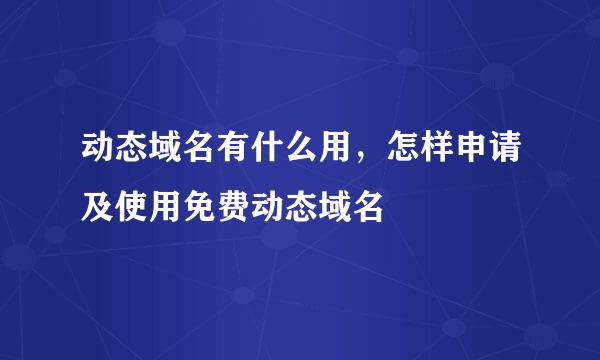 动态域名有什么用，怎样申请及使用免费动态域名