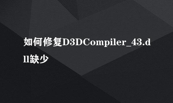 如何修复D3DCompiler_43.dll缺少