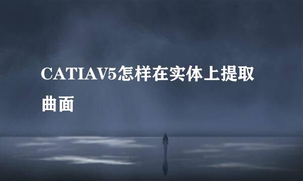 CATIAV5怎样在实体上提取曲面