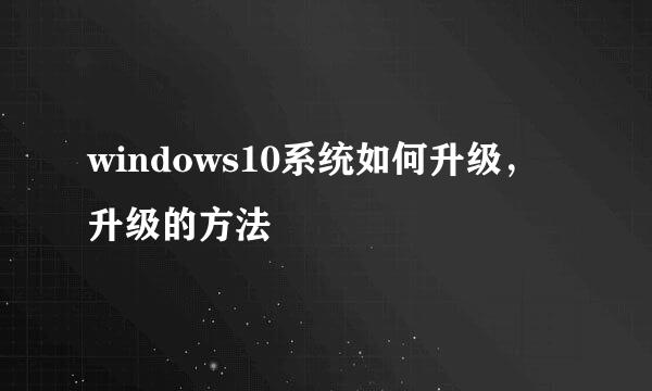 windows10系统如何升级，升级的方法