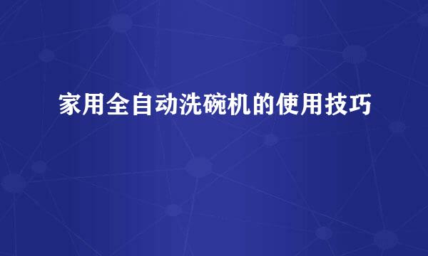 家用全自动洗碗机的使用技巧