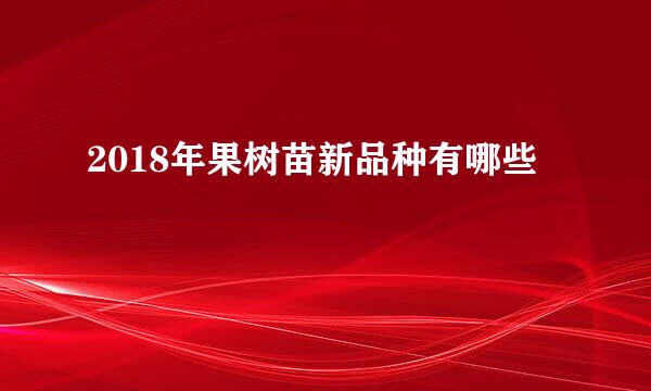 2018年果树苗新品种有哪些