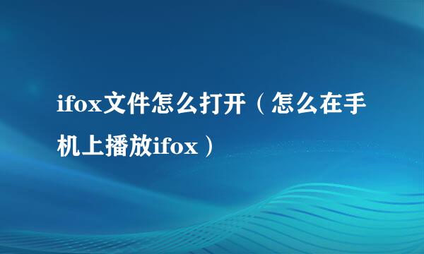 ifox文件怎么打开（怎么在手机上播放ifox）