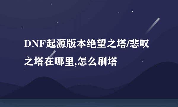 DNF起源版本绝望之塔/悲叹之塔在哪里,怎么刷塔