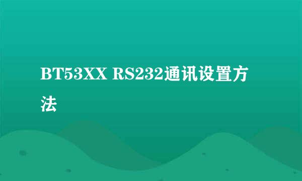 BT53XX RS232通讯设置方法