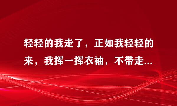 轻轻的我走了，正如我轻轻的来，我挥一挥衣袖，不带走一片云彩什么意思