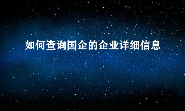 如何查询国企的企业详细信息