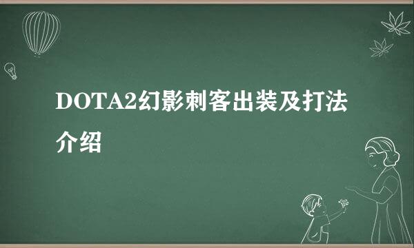 DOTA2幻影刺客出装及打法介绍