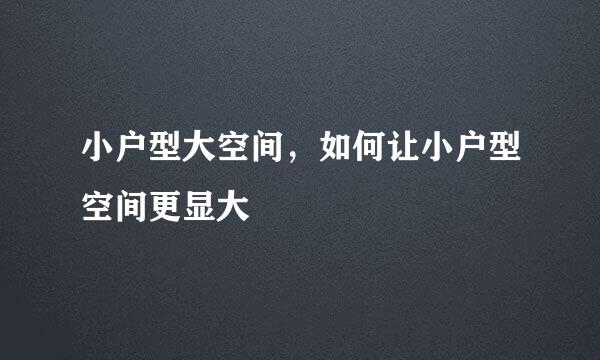 小户型大空间，如何让小户型空间更显大