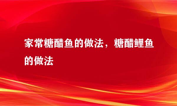 家常糖醋鱼的做法，糖醋鲤鱼的做法