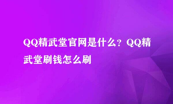 QQ精武堂官网是什么？QQ精武堂刷钱怎么刷